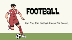 Can You Use Football Cleats For Soccer